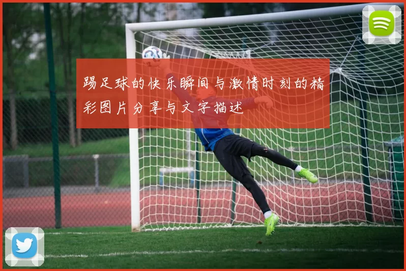踢足球的快乐瞬间与激情时刻的精彩图片分享与文字描述