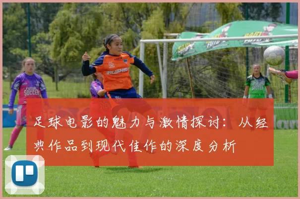 足球电影的魅力与激情探讨：从经典作品到现代佳作的深度分析